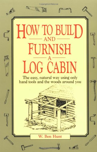 How to Build and Furnish a Log Cabin: The easy, natural way using only hand tools and the woods around you