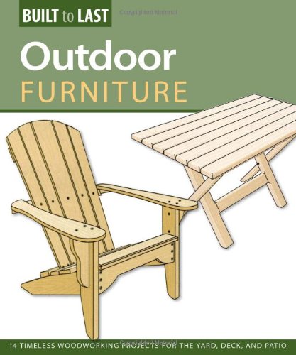 Outdoor Furniture (Built to Last): 14 Timeless Woodworking Projects for the Yard, Deck, and Patio